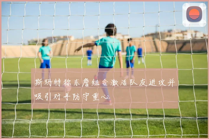 斯玛特称东詹组合激活队友进攻并吸引对手防守重心