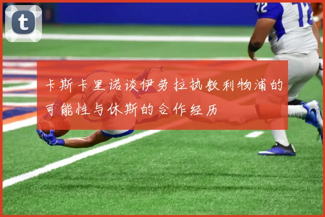 卡斯卡里诺谈伊劳拉执教利物浦的可能性与休斯的合作经历