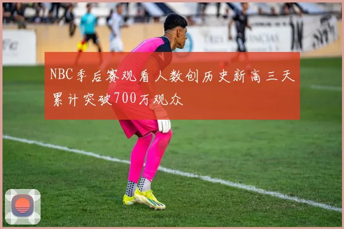 NBC季后赛观看人数创历史新高三天累计突破700万观众