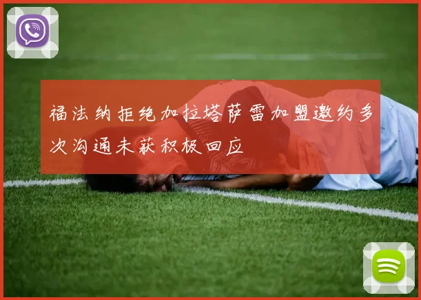 福法纳拒绝加拉塔萨雷加盟邀约多次沟通未获积极回应