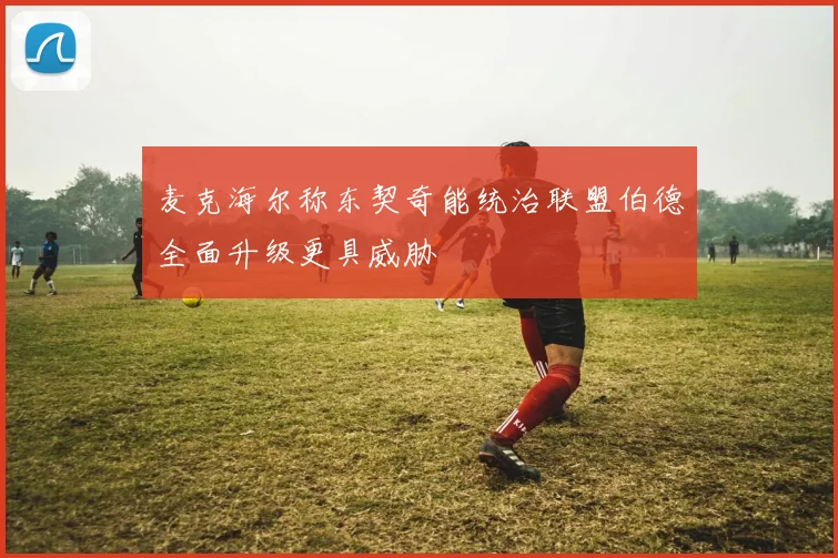 麦克海尔称东契奇能统治联盟伯德全面升级更具威胁
