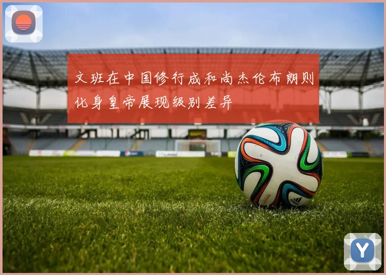 文班在中国修行成和尚杰伦布朗则化身皇帝展现级别差异