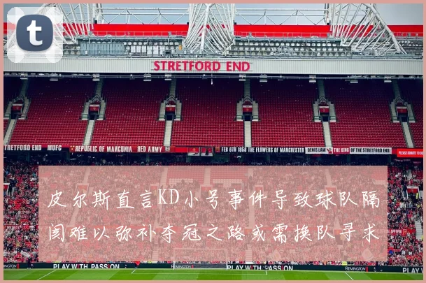 皮尔斯直言KD小号事件导致球队隔阂难以弥补夺冠之路或需换队寻求新机会