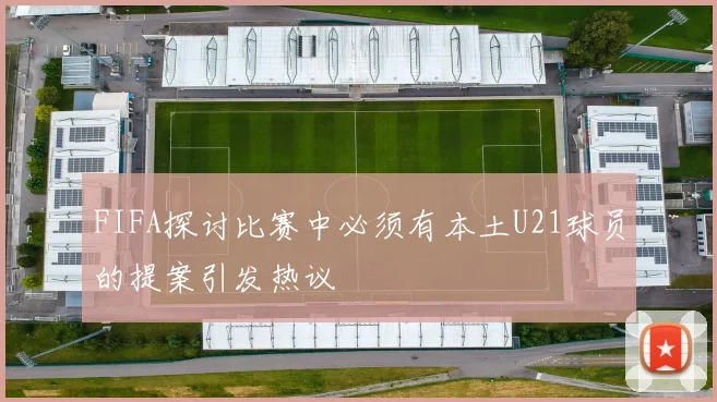 FIFA探讨比赛中必须有本土U21球员的提案引发热议