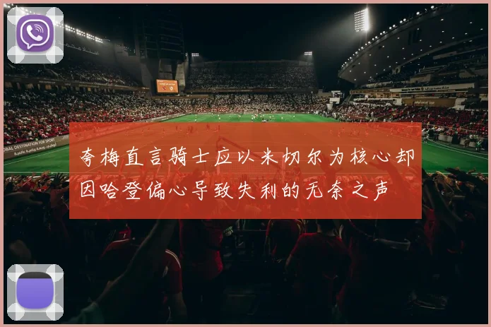 夸梅直言骑士应以米切尔为核心却因哈登偏心导致失利的无奈之声