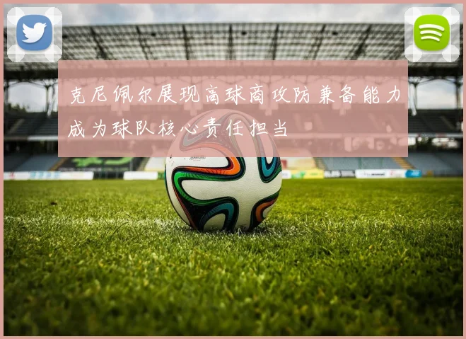 克尼佩尔展现高球商攻防兼备能力成为球队核心责任担当