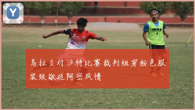 乌拉圭对沙特比赛裁判组穿粉色服装致敬迈阿密风情