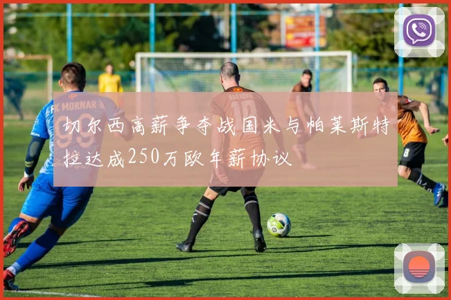 切尔西高薪争夺战国米与帕莱斯特拉达成250万欧年薪协议