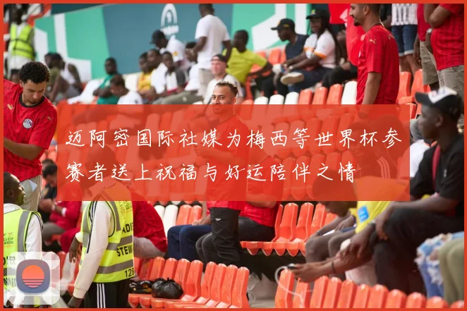 迈阿密国际社媒为梅西等世界杯参赛者送上祝福与好运陪伴之情