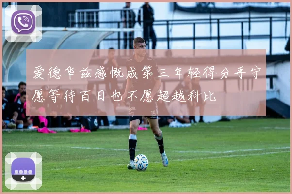爱德华兹感慨成第三年轻得分手宁愿等待百日也不愿超越科比
