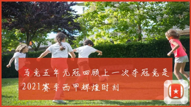 马竞五年无冠回顾上一次夺冠竟是2021赛季西甲辉煌时刻
