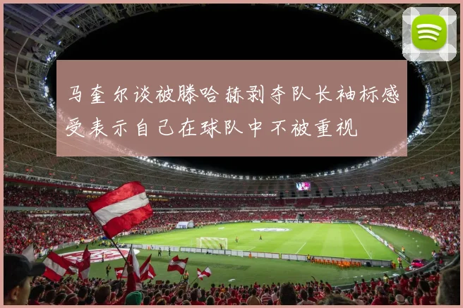 马奎尔谈被滕哈赫剥夺队长袖标感受表示自己在球队中不被重视
